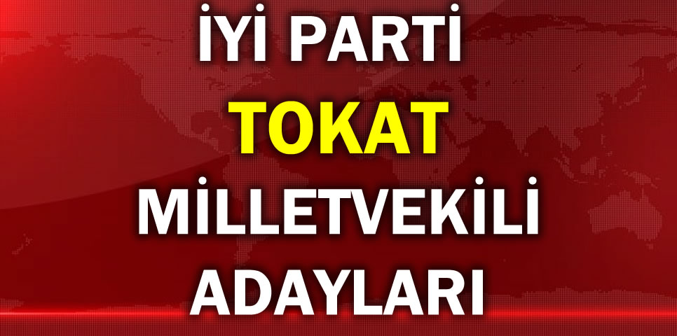 İYİ PARTİ TOKAT MİLLETVEKİLİ ADAY LİSTESİ